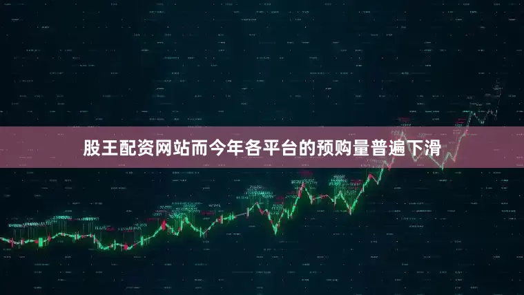 股王配资网站而今年各平台的预购量普遍下滑