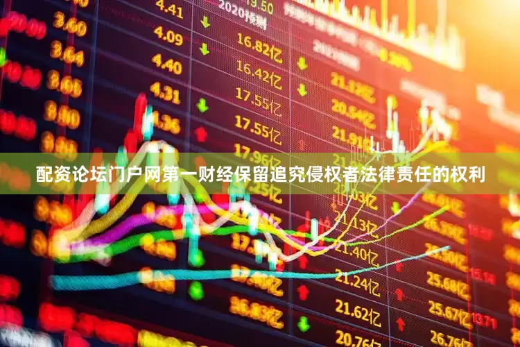 配资论坛门户网第一财经保留追究侵权者法律责任的权利
