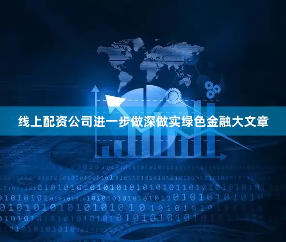 线上配资公司进一步做深做实绿色金融大文章