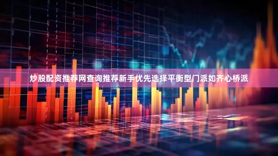 炒股配资推荐网查询推荐新手优先选择平衡型门派如齐心桥派