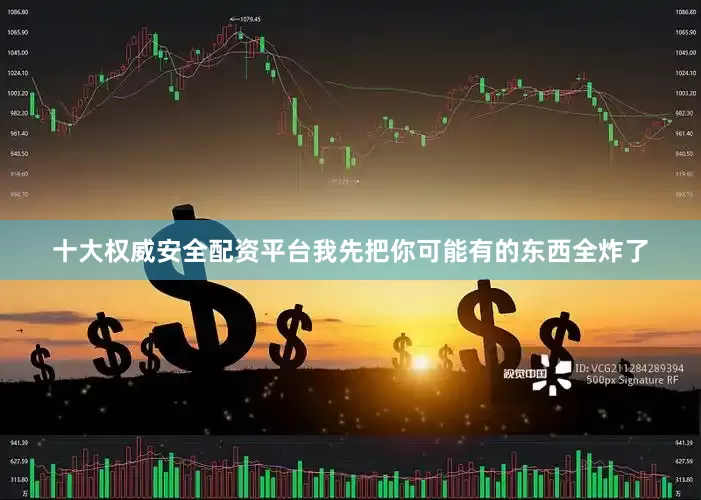 十大权威安全配资平台我先把你可能有的东西全炸了